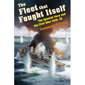Leonard R Heinz The Fleet that Fought Itself: The Spanish Navy and the Civil War 1936–39 Leonard R Heinz The Fleet that Fought Itself: The Spanish Navy and the Civil War 1936–39