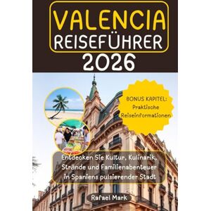 Mark, Rafael VALENCIA REISEFÜHRER 2026: Entdecken Sie Kultur, Kulinarik, Strände und Familienabenteuer in Spaniens pulsierender Stadt Mark, Rafael VALENCIA REISEFÜHRER 2026: Entdecken Sie Kultur, Kulinarik, Strände und Familienabenteuer in Spaniens pulsierender Stadt