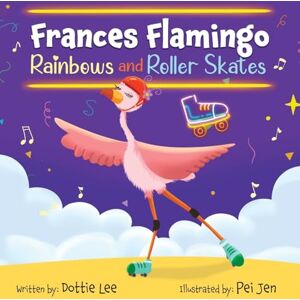 Lee Frances Flamingo Rainbows and Roller Skates: An Adventure of Skating, Courage and Friendship: 3 (The Adventures of Frances Flamingo) Lee Frances Flamingo Rainbows and Roller Skates: An Adventure of Skating, Courage and Friendship: 3 (The Adventures of Frances Flamingo)