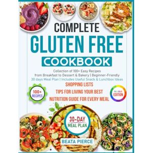Pierce, Beata Complete Gluten Free Cookbook:: Collection of 100+ Easy Recipes from Breakfast to Dessert & Bakery Beginner-Friendly 30 days Meal Plan Includes Useful Snack & Lunchbox Ideas Pierce, Beata Complete Gluten Free Cookbook:: Collection of 100+ Easy Recipes from Breakfast to Dessert & Bakery Beginner-Friendly 30 days Meal Plan Includes Useful Snack & Lunchbox Ideas