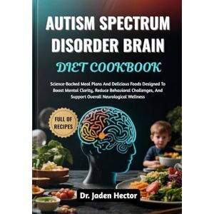 Hector, Dr. Jaden AUTISM SPECTRUM DISORDER BRAIN DIET COOKBOOK: Science-Backed Meal Plans And Delicious Foods Designed To Boost Mental Clarity, Reduce Behavioral Challenges, And Support Overall Neurological Wellness Hector, Dr. Jaden AUTISM SPECTRUM DISORDER BRAIN DIET COOKBOOK: Science-Backed Meal Plans And Delicious Foods Designed To Boost Mental Clarity, Reduce Behavioral Challenges, And Support Overall Neurological Wellness
