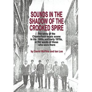 McPhie, Mr David Sounds In The Shadow Of The Crooked Spire: The Story of the Chesterfield Music Scene in the 1960's and early 1970's McPhie, Mr David Sounds In The Shadow Of The Crooked Spire: The Story of the Chesterfield Music Scene in the 1960's and early 1970's