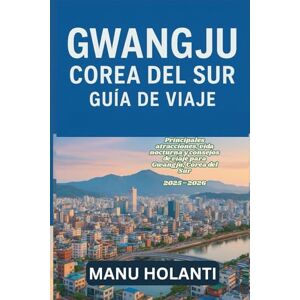 HOLANTI, MANU GWANGJU COREA DEL SUR GUÍA DE VIAJE: Principales atracciones vida nocturna y consejos de viaje para Gwangju Corea del Sur 2025 2026 HOLANTI, MANU GWANGJU COREA DEL SUR GUÍA DE VIAJE: Principales atracciones vida nocturna y consejos de viaje para Gwangju Corea del Sur 2025 2026