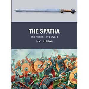 Bishop, M.C. The Spatha: The Roman Long Sword: 72 (Weapon) Bishop, M.C. The Spatha: The Roman Long Sword: 72 (Weapon)