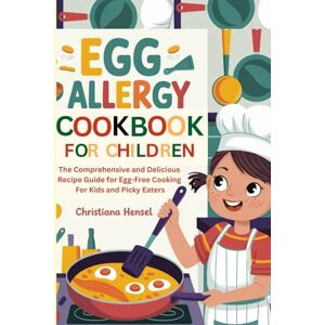 Hensel Egg Allergy Cookbook for Children: The Comprehensive and Delicious Recipe Guide for Egg-Free Cooking for Kids and Picky Eaters Hensel Egg Allergy Cookbook for Children: The Comprehensive and Delicious Recipe Guide for Egg-Free Cooking for Kids and Picky Eaters