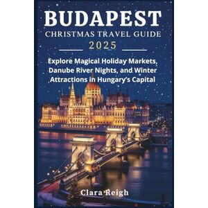 Reigh, Clara Budapest Christmas Travel Guide 2025: Explore Magical Holiday Markets, Danube River Nights, and Winter Attractions in Hungary’s Capital Reigh, Clara Budapest Christmas Travel Guide 2025: Explore Magical Holiday Markets, Danube River Nights, and Winter Attractions in Hungary’s Capital