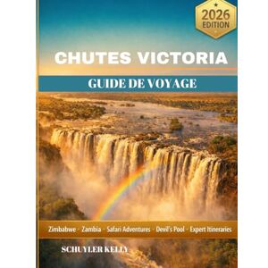 Kelly, Schuyler Chutes Victoria Guide De Voyage 2026: Planifiez votre aventure au Zimbabwe et en Zambie avec des safaris, la Piscine du Diable et des conseils pour économiser de l'argent pour tous les voyageurs Kelly, Schuyler Chutes Victoria Guide De Voyage 2026: Planifiez votre aventure au Zimbabwe et en Zambie avec des safaris, la Piscine du Diable et des conseils pour économiser de l'argent pour tous les voyageurs