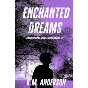 K&M Enchanted Dreams: A Collection of Short Stories and Poetry K&M Enchanted Dreams: A Collection of Short Stories and Poetry