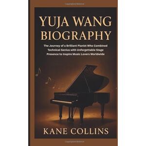 Collins, Kane YUJA WANG BIOGRAPHY: The Journey of a Brilliant Pianist Who Combined Technical Genius with Unforgettable Stage Presence to Inspire Music Lovers Worldwide Collins, Kane YUJA WANG BIOGRAPHY: The Journey of a Brilliant Pianist Who Combined Technical Genius with Unforgettable Stage Presence to Inspire Music Lovers Worldwide