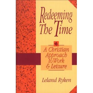 Ryken, Leland Redeeming the Time: A Christian Approach to Work and Leisure Ryken, Leland Redeeming the Time: A Christian Approach to Work and Leisure