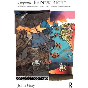Gray, John Beyond the New Right: Markets, Government and the Common Environment Gray, John Beyond the New Right: Markets, Government and the Common Environment