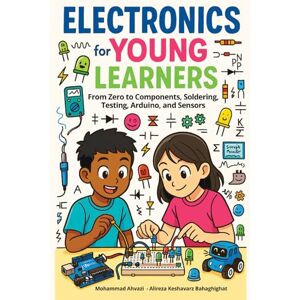 Ahvazi, Mohammad Electronics for Young Learners:: From Zero to Components, Soldering, Testing, Arduino, and Sensors Ahvazi, Mohammad Electronics for Young Learners:: From Zero to Components, Soldering, Testing, Arduino, and Sensors