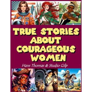 Thomas, Hans True Stories About Courageous Women: Inspiring Stories for Amazing Girls to Empower Strong Women in History: Celebrating 50 Heroines Who Shaped Our ... and Fairy-Tale Narratives of True Life Tales Thomas, Hans True Stories About Courageous Women: Inspiring Stories for Amazing Girls to Empower Strong Women in History: Celebrating 50 Heroines Who Shaped Our ... and Fairy-Tale Narratives of True Life Tales