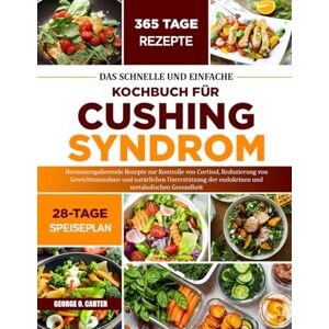 O. CARTER, GEORGE DAS SCHNELLE UND EINFACHE KOCHBUCH FÜR CUSHING-SYNDROM: Hormonregulierende Rezepte zur Kontrolle von Cortisol, Reduzierung von Gewichtszunahme und ... der endokrinen und metabolischen Gesundheit O. CARTER, GEORGE DAS SCHNELLE UND EINFACHE KOCHBUCH FÜR CUSHING-SYNDROM: Hormonregulierende Rezepte zur Kontrolle von Cortisol, Reduzierung von Gewichtszunahme und ... der endokrinen und metabolischen Gesundheit