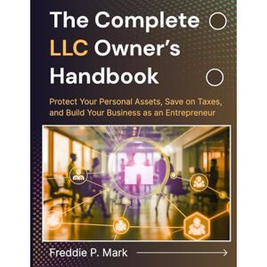 Mark, Freddie P. THE COMPLETE LLC OWNER’S HANDBOOK: Protect Your Personal Assets, Save on Taxes, and Build Your Business as an Entrepreneur Mark, Freddie P. THE COMPLETE LLC OWNER’S HANDBOOK: Protect Your Personal Assets, Save on Taxes, and Build Your Business as an Entrepreneur