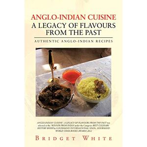 White, Bridget ANGLO-INDIAN CUISINE A LEGACY OF FLAVOURS FROM THE PAST: AUTHENTIC ANGLO-INDIAN RECIPES White, Bridget ANGLO-INDIAN CUISINE A LEGACY OF FLAVOURS FROM THE PAST: AUTHENTIC ANGLO-INDIAN RECIPES