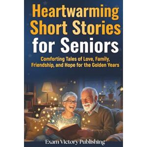 Publishing, Exam Victory Heartwarming Short Stories for Seniors: Comforting Tales of Love, Family, Friendship, and Hope for the Golden Years Publishing, Exam Victory Heartwarming Short Stories for Seniors: Comforting Tales of Love, Family, Friendship, and Hope for the Golden Years
