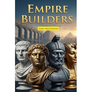 Abd Elwahed, Eslam Empire Builders: 100 True Stories of Rulers Who Shaped the World (History & Tyrants) Abd Elwahed, Eslam Empire Builders: 100 True Stories of Rulers Who Shaped the World (History & Tyrants)