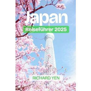 YEN, RICHARD Japan-Reiseführer 2025: Tokio, Kyoto, Osaka, Hiroshima und darüber hinaus: Praktische Tipps, kulturelle Einblicke, kulinarische Abenteuer und Reiseroutenvorschläge YEN, RICHARD Japan-Reiseführer 2025: Tokio, Kyoto, Osaka, Hiroshima und darüber hinaus: Praktische Tipps, kulturelle Einblicke, kulinarische Abenteuer und Reiseroutenvorschläge