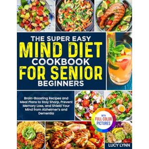 Lynn, Lucy The Super Easy MIND Diet Cookbook for Senior Beginners: Brain-Boosting Recipes & Meal Plans to Stay Sharp, Prevent Memory Loss, and Shield Your Mind from Alzheimer’s and Dementia Full Color Edition Lynn, Lucy The Super Easy MIND Diet Cookbook for Senior Beginners: Brain-Boosting Recipes & Meal Plans to Stay Sharp, Prevent Memory Loss, and Shield Your Mind from Alzheimer’s and Dementia Full Color Edition