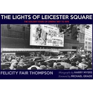 Fair Thompson, Felicity The Lights of Leicester Square: The Golden Years of Cinema 1967 to 1976 Fair Thompson, Felicity The Lights of Leicester Square: The Golden Years of Cinema 1967 to 1976