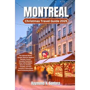Santoro, Raymond K. MONTREAL CHRISTMAS TRAVEL GUIDE 2025: The Ultimate Winter Escape: Discover Magical Markets, French-Canadian Festivities, Cozy Cafés & Hidden Gems for Families, Couples, and Solo Travelers in Montreal Santoro, Raymond K. MONTREAL CHRISTMAS TRAVEL GUIDE 2025: The Ultimate Winter Escape: Discover Magical Markets, French-Canadian Festivities, Cozy Cafés & Hidden Gems for Families, Couples, and Solo Travelers in Montreal