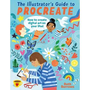 Burrows, Ruth The Illustrator's Guide To Procreate: How to make digital art on your iPad Burrows, Ruth The Illustrator's Guide To Procreate: How to make digital art on your iPad