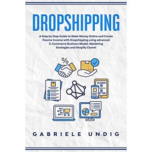 Undig, Gabriele Drop shipping: A Step by Step Guide to Make Money Online and Create Passive Income with Dropshipping Using Advanced E-Commerce Business Model, Marketing Strategies, and Shopify Channel Undig, Gabriele Drop shipping: A Step by Step Guide to Make Money Online and Create Passive Income with Dropshipping Using Advanced E-Commerce Business Model, Marketing Strategies, and Shopify Channel