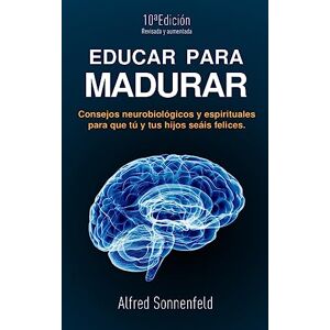 Sonnenfeld PhD, Alfred Educar Para Madurar: Consejos neurobiológicos y espirituales para que tú y tus hijos seáis felices Sonnenfeld PhD, Alfred Educar Para Madurar: Consejos neurobiológicos y espirituales para que tú y tus hijos seáis felices