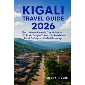 RIVERS, SIERRA KIGALI TRAVEL GUIDE 2026: The Ultimate Rwanda City Guide to Culture, Budget Travel, Hidden Gems, Food, Safety, and Safari Gateways (WanderPeak Adventure Guides) RIVERS, SIERRA KIGALI TRAVEL GUIDE 2026: The Ultimate Rwanda City Guide to Culture, Budget Travel, Hidden Gems, Food, Safety, and Safari Gateways (WanderPeak Adventure Guides)