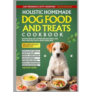 Brennan, Judy Holistic Homemade Dog Food and Treats Cookbook: Nutritious Vet-Approved Natural and Easy Recipes for a Healthier Dog Brennan, Judy Holistic Homemade Dog Food and Treats Cookbook: Nutritious Vet-Approved Natural and Easy Recipes for a Healthier Dog