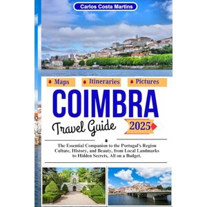 Martins, Carlos Costa Coimbra Travel Guide 2025: The Essential Companion to the Portugal's Region Culture, History, and Beauty, from Local Landmarks to Hidden Secrets, All on a Budget (Unforgettable Portugal Travel Series) Martins, Carlos Costa Coimbra Travel Guide 2025: The Essential Companion to the Portugal's Region Culture, History, and Beauty, from Local Landmarks to Hidden Secrets, All on a Budget (Unforgettable Portugal Travel Series)