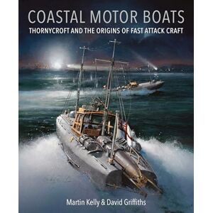 Martin Kelly Coastal Motor Boats: Thornycroft and the Origins of Fast Attack Craft Martin Kelly Coastal Motor Boats: Thornycroft and the Origins of Fast Attack Craft