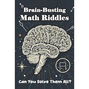 Rojas, Jenaro Brain-Busting Math Riddles: Can You Solve Them All?: 300+ Puzzles to Supercharge Logic, Creativity & Problem-Solving Skills for Curious Kids Rojas, Jenaro Brain-Busting Math Riddles: Can You Solve Them All?: 300+ Puzzles to Supercharge Logic, Creativity & Problem-Solving Skills for Curious Kids