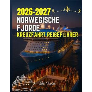 Charles, Vickii NORWEGISCHE FJORDE KREUZFAHRT REISEFÜHRER 2026-2027 Charles, Vickii NORWEGISCHE FJORDE KREUZFAHRT REISEFÜHRER 2026-2027