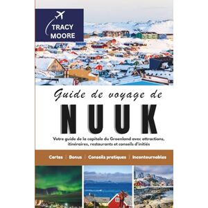Moore, Tracy Guide de voyage de Nuuk: Votre guide de la capitale du Groenland avec attractions, itinéraires, restaurants et conseils d'initiés Moore, Tracy Guide de voyage de Nuuk: Votre guide de la capitale du Groenland avec attractions, itinéraires, restaurants et conseils d'initiés