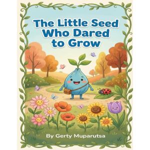 Muparutsa, Gerty The Little Seed who Dared to Grow: A Story of Confidence and Friendship Muparutsa, Gerty The Little Seed who Dared to Grow: A Story of Confidence and Friendship