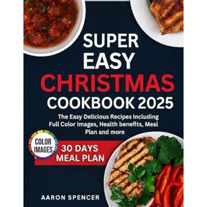 SPENCER, AARON SUPER EASY CHRISTMAS COOKBOOK 2025: The Easy Delicious Recipes Including Full Color Images, Health benefits, Meal plan and more SPENCER, AARON SUPER EASY CHRISTMAS COOKBOOK 2025: The Easy Delicious Recipes Including Full Color Images, Health benefits, Meal plan and more