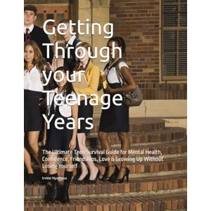 Nyamusa, Irvine Getting Through your Teenage Years: The Ultimate Teen Survival Guide for Mental Health, Confidence, Friendships, Love & Growing Up Without Losing Yourself Nyamusa, Irvine Getting Through your Teenage Years: The Ultimate Teen Survival Guide for Mental Health, Confidence, Friendships, Love & Growing Up Without Losing Yourself