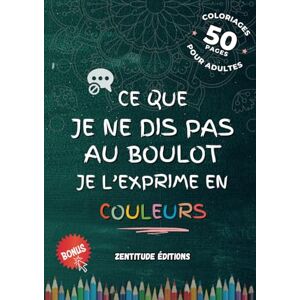 Editions, Zentitude Ce que je ne dis pas au boulot, je l'exprime en couleurs : 50 expressions à colorier Pleines d'Humour et de Lâcher-Prise Editions, Zentitude Ce que je ne dis pas au boulot, je l'exprime en couleurs : 50 expressions à colorier Pleines d'Humour et de Lâcher-Prise