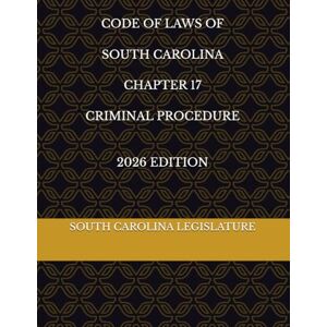 LEGISLATURE, SOUTH CAROLINA CODE OF LAWS OF SOUTH CAROLINA CHAPTER 17 CRIMINAL PROCEDURE 2026 EDITION LEGISLATURE, SOUTH CAROLINA CODE OF LAWS OF SOUTH CAROLINA CHAPTER 17 CRIMINAL PROCEDURE 2026 EDITION