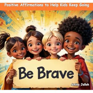 Jalloh, Amina Be Brave: Positive Affirmations to Help Kids Keep Going Jalloh, Amina Be Brave: Positive Affirmations to Help Kids Keep Going