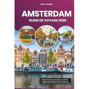 Palmer, Anna T AMSTERDAM GUIDE DE VOYAGE 2026: Explorez les canaux, les tulipes et le charme européen intemporel avec l'art, la culture, le cyclisme et les aventures au cœur des Pays-Bas Palmer, Anna T AMSTERDAM GUIDE DE VOYAGE 2026: Explorez les canaux, les tulipes et le charme européen intemporel avec l'art, la culture, le cyclisme et les aventures au cœur des Pays-Bas