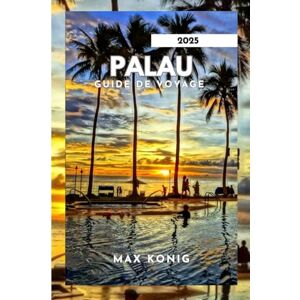 KONIG, MAX PALAU GUIDE DE VOYAGE 2025: À la découverte des secrets, des paysages époustouflants et de la vie marine. KONIG, MAX PALAU GUIDE DE VOYAGE 2025: À la découverte des secrets, des paysages époustouflants et de la vie marine.
