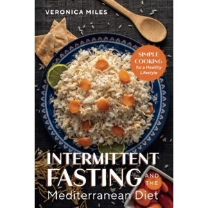 Miles, Veronica Intermittent Fasting and the Mediterranean Diet: Simple Cooking for a Healthy Lifestyle (The Mediterranean Refresh Diet) Miles, Veronica Intermittent Fasting and the Mediterranean Diet: Simple Cooking for a Healthy Lifestyle (The Mediterranean Refresh Diet)