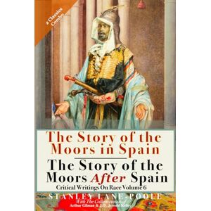 Stanley The Story Of The Moors In Spain & The Story Of The Moors After Spain (Illustrated & Annotated): Critical Writings On Race Volume 6: Two Classic Books in One Volume Stanley The Story Of The Moors In Spain & The Story Of The Moors After Spain (Illustrated & Annotated): Critical Writings On Race Volume 6: Two Classic Books in One Volume