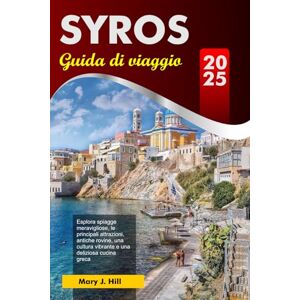 J. Hill, Mary SYROS Guida di viaggio 2025: Esplora spiagge meravigliose, le principali attrazioni, antiche rovine, una cultura vibrante e una deliziosa cucina greca J. Hill, Mary SYROS Guida di viaggio 2025: Esplora spiagge meravigliose, le principali attrazioni, antiche rovine, una cultura vibrante e una deliziosa cucina greca