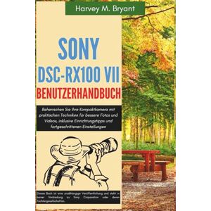 Bryant, Harvey M. Sony DSC-RX100 VII Benutzerhandbuch: Beherrschen Sie Ihre Kompaktkamera mit praktischen Techniken für bessere Fotos und Videos, inklusive Einrichtungstipps und fortgeschrittenen Einstellungen Bryant, Harvey M. Sony DSC-RX100 VII Benutzerhandbuch: Beherrschen Sie Ihre Kompaktkamera mit praktischen Techniken für bessere Fotos und Videos, inklusive Einrichtungstipps und fortgeschrittenen Einstellungen