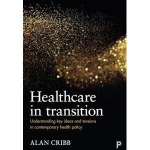 Cribb, Alan Healthcare in transition: Understanding Key Ideas and Tensions in Contemporary Health Policy Cribb, Alan Healthcare in transition: Understanding Key Ideas and Tensions in Contemporary Health Policy