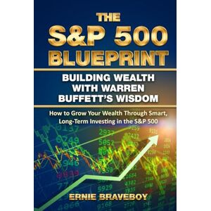 BRAVEBOY, ERNIE The S&P 500 Blueprint Building Wealth with Warren Buffett’s Wisdom: The S&P 500 Blueprint Building Wealth with Warren Buffett’s Wisdom BRAVEBOY, ERNIE The S&P 500 Blueprint Building Wealth with Warren Buffett’s Wisdom: The S&P 500 Blueprint Building Wealth with Warren Buffett’s Wisdom